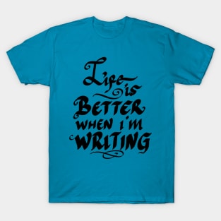 life is better when i m writing T-Shirt